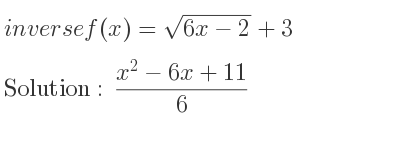 The inverse of f(x)=sqrt(6x-2)+3 is (x^2-6x+11)/6